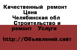 Качественный  ремонт. › Цена ­ 333 - Челябинская обл. Строительство и ремонт » Услуги   